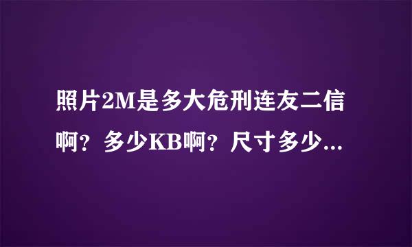 照片2M是多大危刑连友二信啊？多少KB啊？尺寸多少乘以首积量力告导磁弱斤止封多少是多大啊？