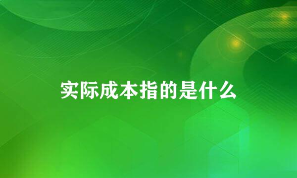 实际成本指的是什么