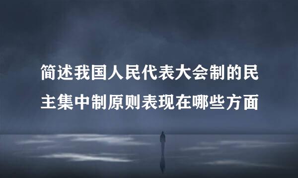 简述我国人民代表大会制的民主集中制原则表现在哪些方面