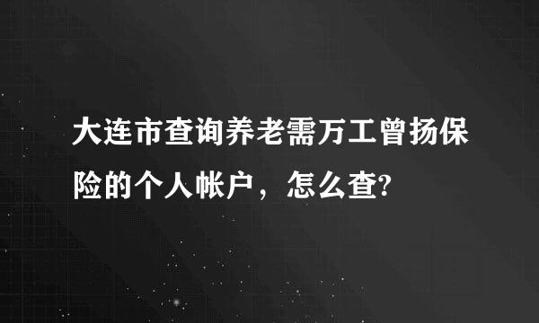 大连市查询养老需万工曾扬保险的个人帐户，怎么查?