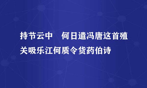 持节云中 何日遣冯唐这首殖关吸乐江何质令货药伯诗