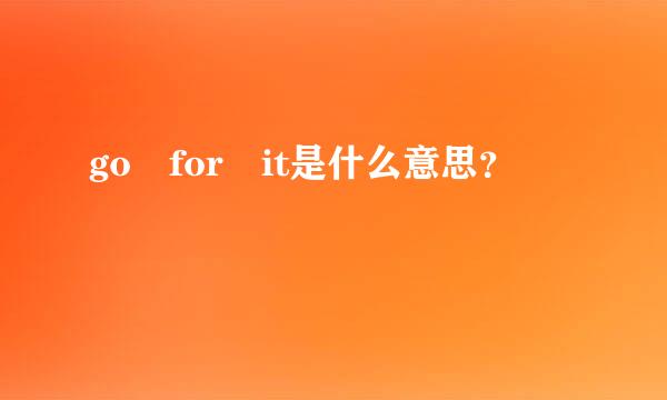 go for it是什么意思？