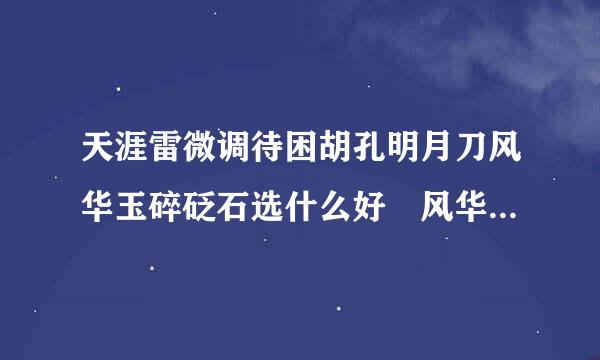 天涯雷微调待困胡孔明月刀风华玉碎砭石选什么好 风华玉碎砭石选择升级修为一览