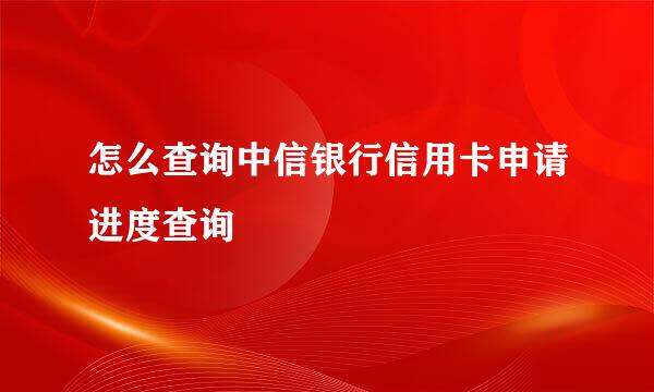 怎么查询中信银行信用卡申请进度查询