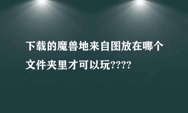 下载的魔兽地来自图放在哪个文件夹里才可以玩????