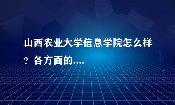 山西农业大学信息学院怎么样？各方面的....