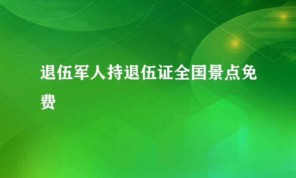 退伍军人持退伍证全国景点免费