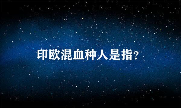 印欧混血种人是指？