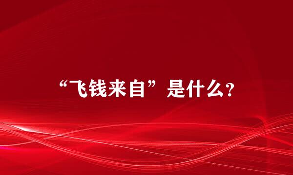 “飞钱来自”是什么？