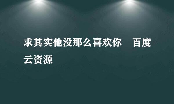 求其实他没那么喜欢你 百度云资源