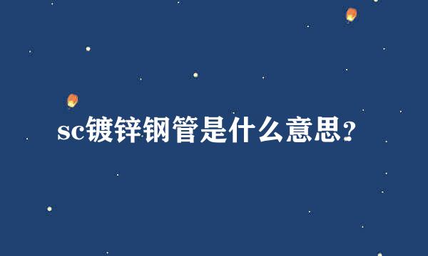 sc镀锌钢管是什么意思？