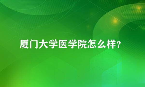 厦门大学医学院怎么样？