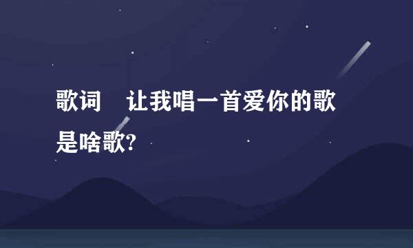 歌词 让我唱一首爱你的歌 是啥歌?