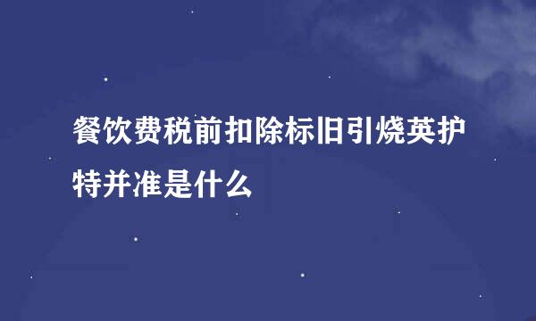 餐饮费税前扣除标旧引烧英护特并准是什么