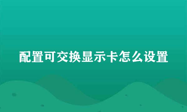 配置可交换显示卡怎么设置