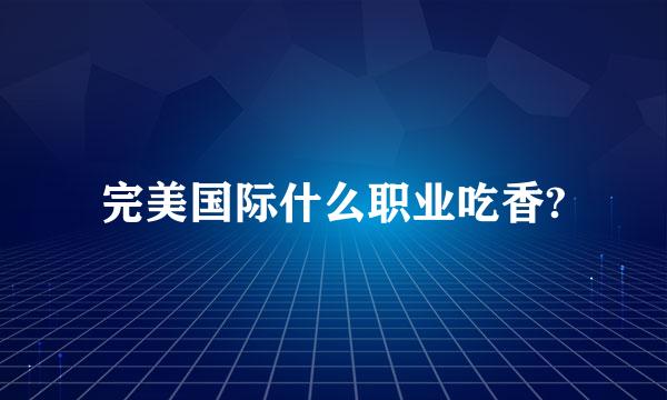 完美国际什么职业吃香?