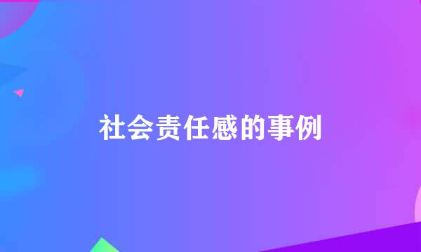 社会责任感的事例