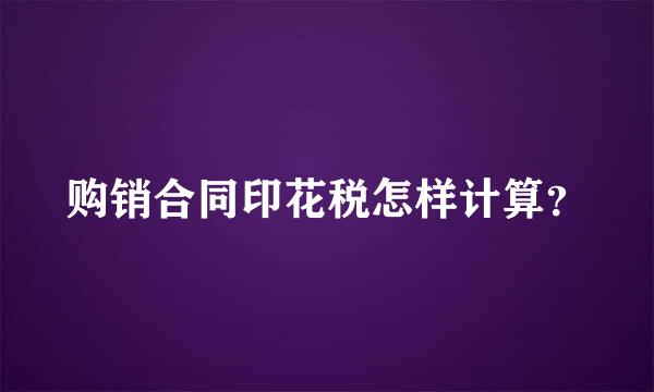 购销合同印花税怎样计算？