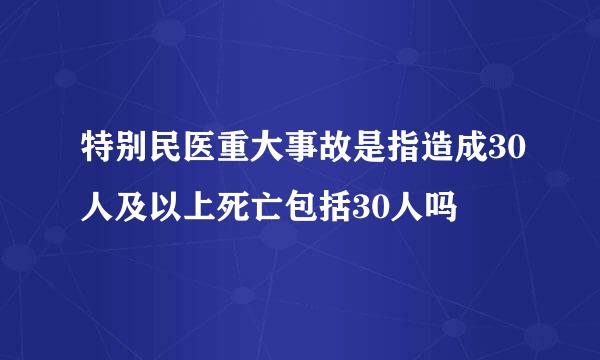 特别民医重大事故是指造成30人及以上死亡包括30人吗