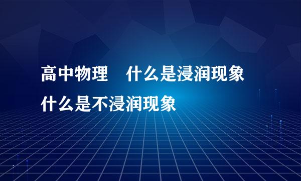 高中物理 什么是浸润现象 什么是不浸润现象