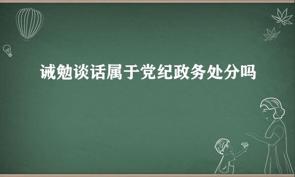 诫勉谈话属于党纪政务处分吗