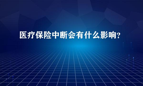 医疗保险中断会有什么影响？