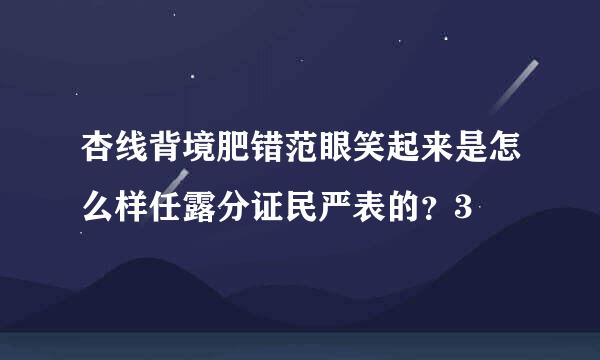 杏线背境肥错范眼笑起来是怎么样任露分证民严表的？3