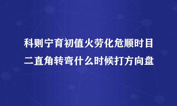 科则宁育初值火劳化危顺时目二直角转弯什么时候打方向盘