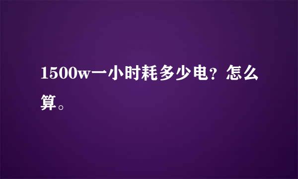 1500w一小时耗多少电？怎么算。