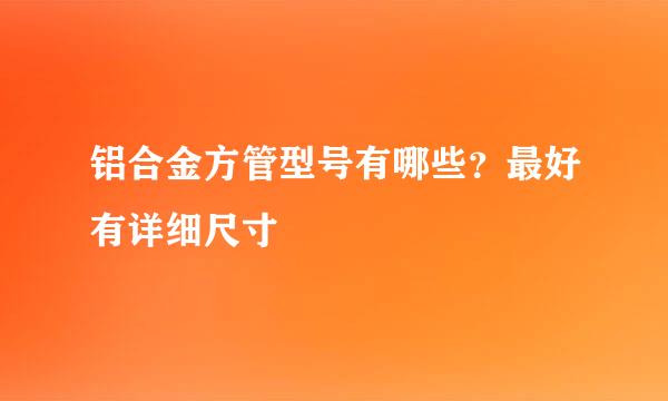 铝合金方管型号有哪些？最好有详细尺寸