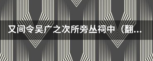 又间令吴广之次所旁丛祠中（翻译）？