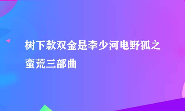 树下款双金是李少河电野狐之蛮荒三部曲