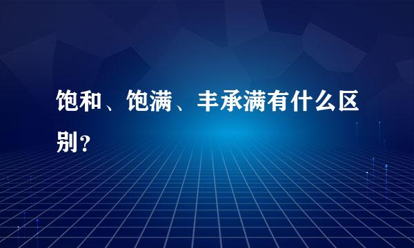 饱和、饱满、丰承满有什么区别？