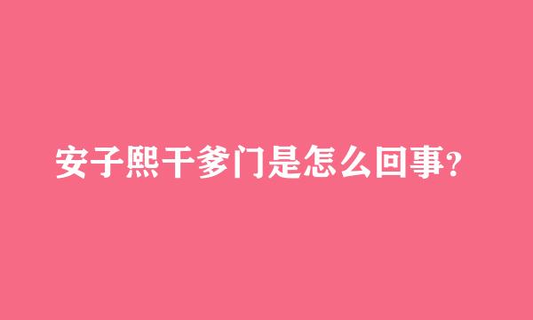 安子熙干爹门是怎么回事？