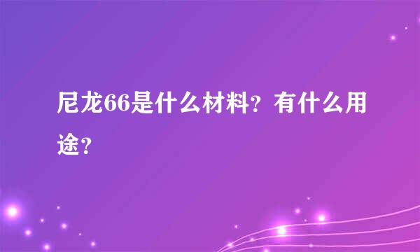 尼龙66是什么材料？有什么用途？