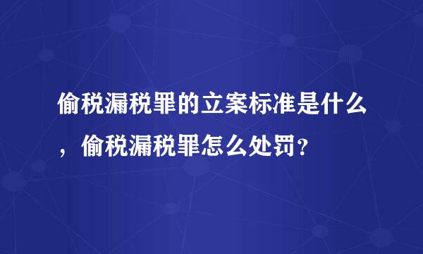 偷税漏税罪的立案标准是什么，偷税漏税罪怎么处罚？