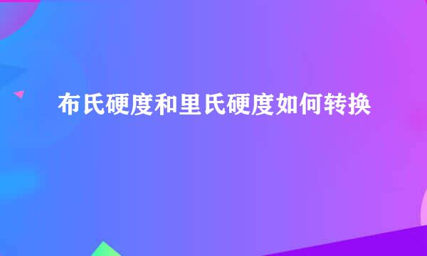 布氏硬度和里氏硬度如何转换