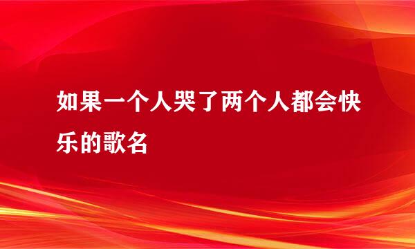 如果一个人哭了两个人都会快乐的歌名