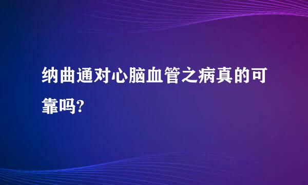 纳曲通对心脑血管之病真的可靠吗?