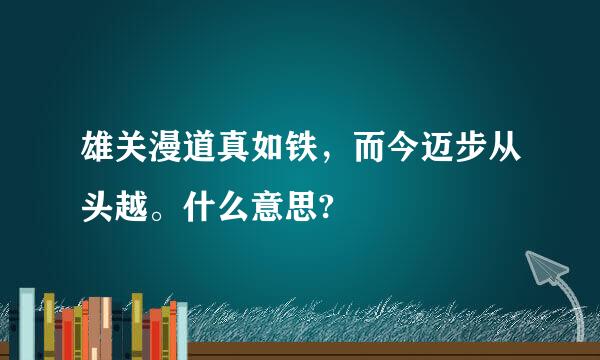 雄关漫道真如铁，而今迈步从头越。什么意思?