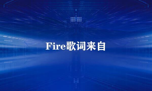 Fire歌词来自