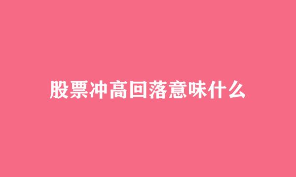 股票冲高回落意味什么