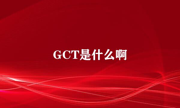 GCT是什么啊