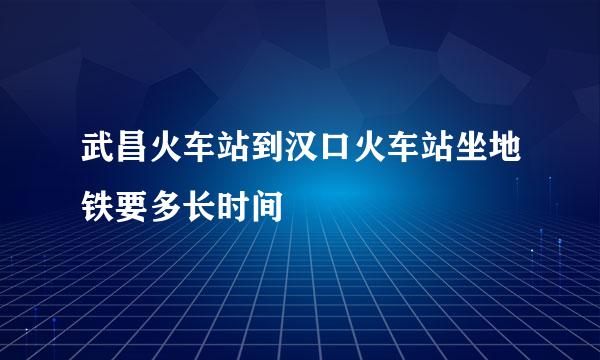 武昌火车站到汉口火车站坐地铁要多长时间