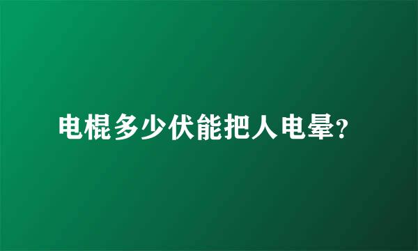 电棍多少伏能把人电晕？