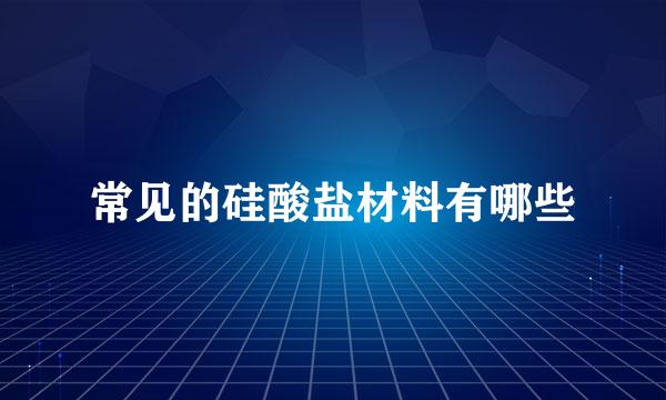 常见的硅酸盐材料有哪些