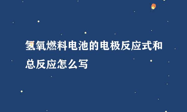 氢氧燃料电池的电极反应式和总反应怎么写