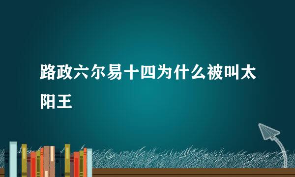 路政六尔易十四为什么被叫太阳王