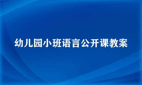 幼儿园小班语言公开课教案