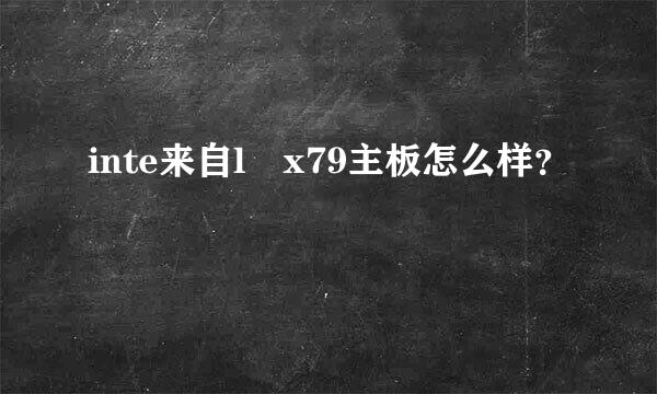 inte来自l x79主板怎么样？